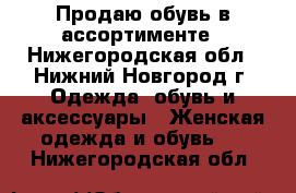 Продаю обувь в ассортименте - Нижегородская обл., Нижний Новгород г. Одежда, обувь и аксессуары » Женская одежда и обувь   . Нижегородская обл.